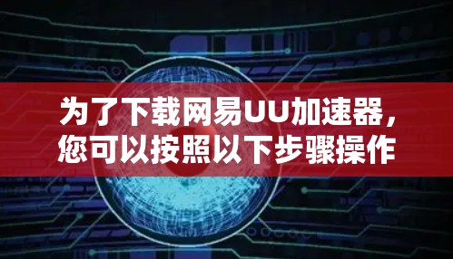 为了下载网易UU加速器，您可以按照以下步骤操作