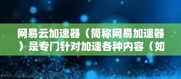 网易云加速器(简称网易加速器)是专门针对加速各种内容(如网页、视频、文件等)的工具,支持快速加载国际版内容。如果你指的是网易加速器国际服加速,可能需要具体了解你的使用场景和需求,以下是一些建议 网易云加速器(简称网易加速器)是专门针对加速各种内容(如网页、视频、文件等)的工具,支持快速加载国际版内容。如果你指的是网易加速器国际服加速,可能需要具体了解你的使用场景和需求,以下是一些建议