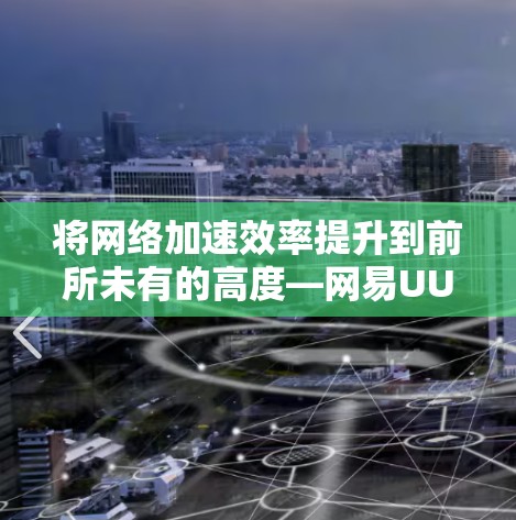将网络加速效率提升到前所未有的高度—网易UU加速器全面解析