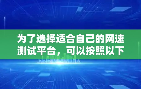 为了选择适合自己的网速测试平台，可以按照以下步骤进行