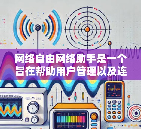 网络自由网络助手是一个旨在帮助用户管理以及连接到互联网的网络设备及其辅助功能的工具。以下是对该概念的详细解答