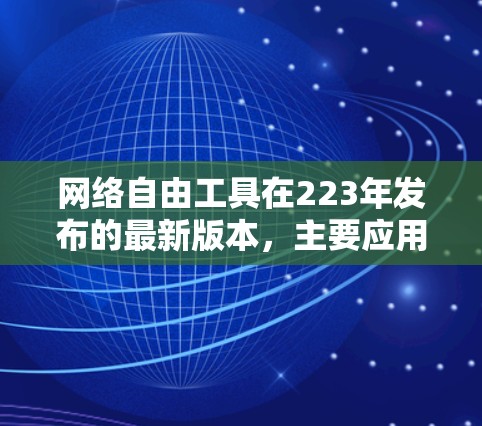 网络自由工具在223年发布的最新版本，主要应用于中国的网络环境。以下是对这些工具的详细总结