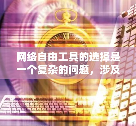 网络自由工具的选择是一个复杂的问题,涉及法律、技术、经济和个人需求等多方面的因素。以下是详细的分析和建议 网络自由工具的选择是一个复杂的问题,涉及法律、技术、经济和个人需求等多方面的因素。以下是详细的分析和建议