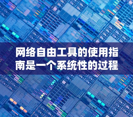网络自由工具的使用指南是一个系统性的过程,涵盖了从基本网络环境设置到高级管理工具的使用。以下是一个结构清晰的指南,帮助您系统地掌握这些工具 网络自由工具的使用指南是一个系统性的过程,涵盖了从基本网络环境设置到高级管理工具的使用。以下是一个结构清晰的指南,帮助您系统地掌握这些工具