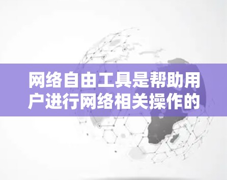 网络自由工具是帮助用户进行网络相关操作的工具，它们在不同场景下具有不同的适用性和功能。以下是一些常见的网络自由工具及其特点