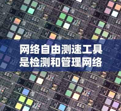 网络自由测速工具是检测和管理网络流量速度的工具,旨在保障网络的稳定性和用户体验。以下是对网络自由测速工具的详细介绍 网络自由测速工具是检测和管理网络流量速度的工具,旨在保障网络的稳定性和用户体验。以下是对网络自由测速工具的详细介绍
