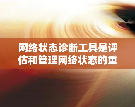 网络状态诊断工具是评估和管理网络状态的重要工具，广泛应用于网络管理、安全监控和性能优化。以下是常用的网络状态诊断工具及其使用方法
