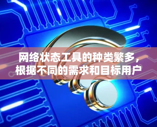网络状态工具的种类繁多，根据不同的需求和目标用户或设备的数量，可以选择不同的工具。以下是一些常用的网络状态工具及其特点，供参考