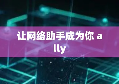 让网络助手成为你 ally 让网络助手成为你 ally