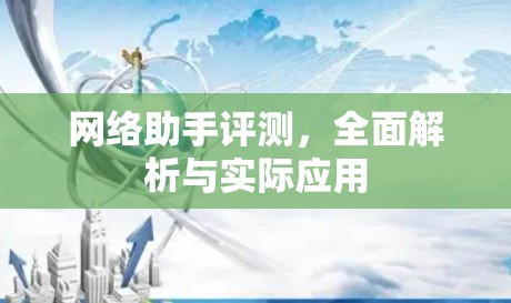 网络助手评测,全面解析与实际应用 网络助手评测,全面解析与实际应用