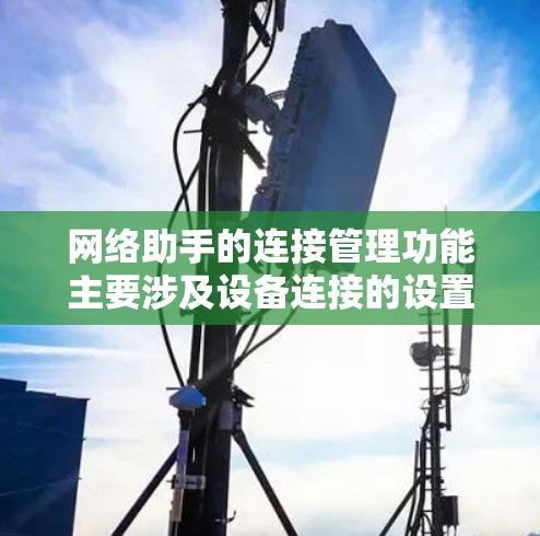 网络助手的连接管理功能主要涉及设备连接的设置、状态监控、流量监控、端口管理以及日志记录。以下是对这些功能的详细介绍