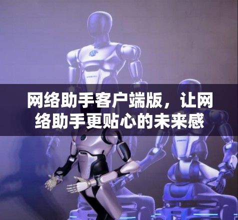 网络助手客户端版，让网络助手更贴心的未来感