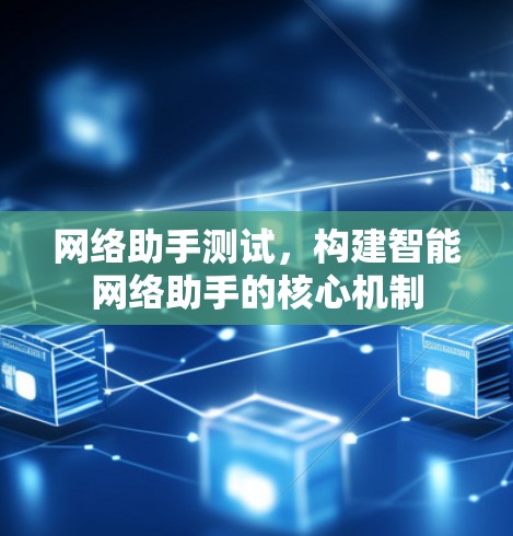 网络助手测试，构建智能网络助手的核心机制