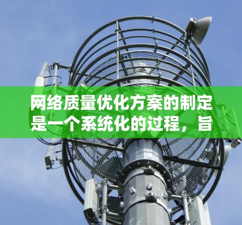 网络质量优化方案的制定是一个系统化的过程，旨在提升网络性能，减少延迟和干扰，优化用户体验。以下是分步骤的优化方案