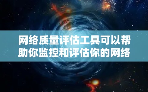 网络质量评估工具可以帮助你监控和评估你的网络环境,确保网络稳定、可靠和高效。以下是一些常见的网络质量评估工具及其适用场景 网络质量评估工具可以帮助你监控和评估你的网络环境,确保网络稳定、可靠和高效。以下是一些常见的网络质量评估工具及其适用场景