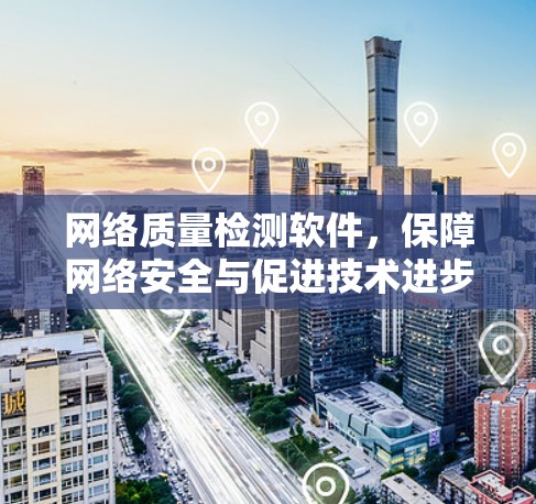 网络质量检测软件，保障网络安全与促进技术进步