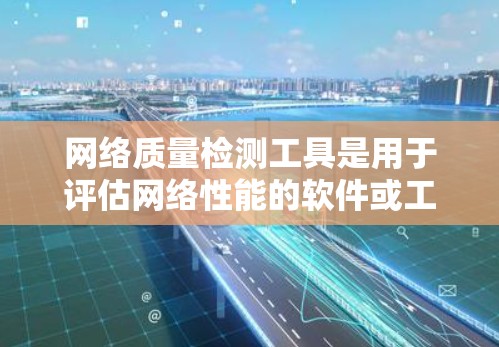 网络质量检测工具是用于评估网络性能的软件或工具,帮助识别网络中可能存在的问题,如延迟、丢包、攻击等,从而优化网络环境和提高用户体验。以下是一些常见的网络质量检测工具及其功能 网络质量检测工具是用于评估网络性能的软件或工具,帮助识别网络中可能存在的问题,如延迟、丢包、攻击等,从而优化网络环境和提高用户体验。以下是一些常见的网络质量检测工具及其功能