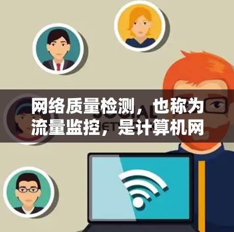 网络质量检测,也称为流量监控,是计算机网络中用于监控网络流量状态和性能的一种重要方法。它帮助网络管理员及时发现网络中的问题,优化网络配置,确保数据传输的安全性和高效性 网络质量检测,也称为流量监控,是计算机网络中用于监控网络流量状态和性能的一种重要方法。它帮助网络管理员及时发现网络中的问题,优化网络配置,确保数据传输的安全性和高效性