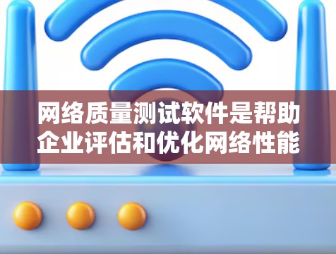 网络质量测试软件是帮助企业评估和优化网络性能的重要工具，各有其独特的优势和适用场景。以下是对这些软件的详细分析