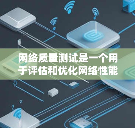 网络质量测试是一个用于评估和优化网络性能的工具,帮助确保网络可靠、稳定,防止因网络问题导致数据丢失或延迟。以下是对网络质量测试的系统性总结和步骤指南 网络质量测试是一个用于评估和优化网络性能的工具,帮助确保网络可靠、稳定,防止因网络问题导致数据丢失或延迟。以下是对网络质量测试的系统性总结和步骤指南
