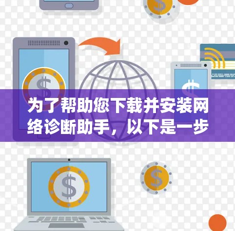 为了帮助您下载并安装网络诊断助手,以下是一步-by-step的指南 为了帮助您下载并安装网络诊断助手,以下是一步-by-step的指南