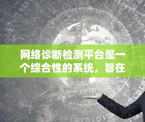 网络诊断检测平台是一个综合性的系统，旨在通过多种功能来保障网络设备的正常运行和状态评估。以下是对该平台的详细总结和分析