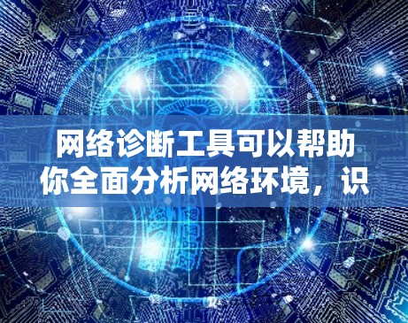 网络诊断工具可以帮助你全面分析网络环境,识别潜在的故障和问题,从而优化网络配置和故障排除。以下是一个有条理的网络诊断工具学习指南 网络诊断工具可以帮助你全面分析网络环境,识别潜在的故障和问题,从而优化网络配置和故障排除。以下是一个有条理的网络诊断工具学习指南