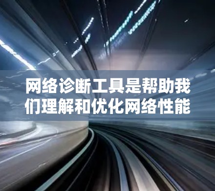网络诊断工具是帮助我们理解和优化网络性能的重要工具。以下是一些常用网络诊断工具及其使用方法，帮助你全面掌握网络调试和分析能力