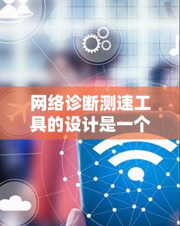网络诊断测速工具的设计是一个复杂但可行的过程,主要涉及多个模块和功能模块。以下是一个详细的步骤说明 网络诊断测速工具的设计是一个复杂但可行的过程,主要涉及多个模块和功能模块。以下是一个详细的步骤说明