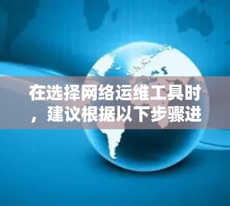 在选择网络运维工具时，建议根据以下步骤进行决策