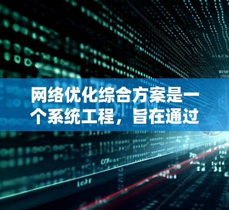 网络优化综合方案是一个系统工程,旨在通过综合考虑需求、技术、设备、架构、性能和用户体验等多个方面,实现网络系统的高效优化和稳定运行。以下是对其设计和实施的详细步骤 网络优化综合方案是一个系统工程,旨在通过综合考虑需求、技术、设备、架构、性能和用户体验等多个方面,实现网络系统的高效优化和稳定运行。以下是对其设计和实施的详细步骤