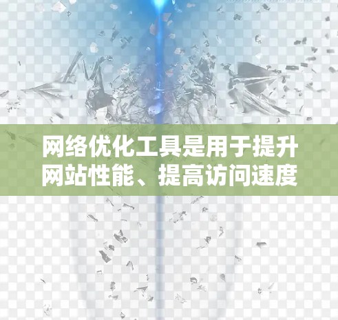 网络优化工具是用于提升网站性能、提高访问速度和安全性的重要工具。以下是一个有序的步骤指南，帮助您有效地使用这些工具