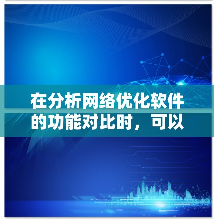 在分析网络优化软件的功能对比时，可以得出以下结论