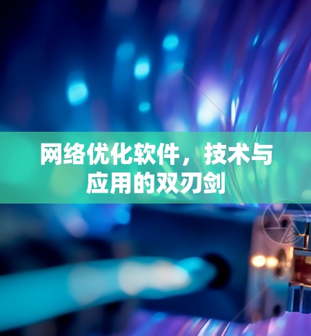 网络优化软件，技术与应用的双刃剑