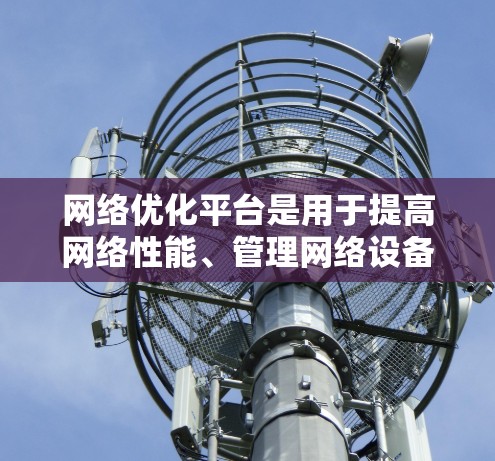 网络优化平台是用于提高网络性能、管理网络设备和配置的安全性的工具。以下是使用网络优化平台的基本步骤 网络优化平台是用于提高网络性能、管理网络设备和配置的安全性的工具。以下是使用网络优化平台的基本步骤