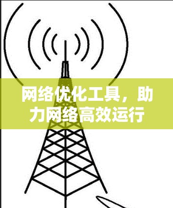 网络优化工具，助力网络高效运行的智能解决方案