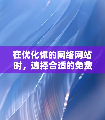 在优化你的网络网站时,选择合适的免费软件是一个关键步骤。以下是一些推荐的免费网络优化工具,适合不同类型的网站,提供多样化的功能,帮助你提升用户体验和提高转化率 在优化你的网络网站时,选择合适的免费软件是一个关键步骤。以下是一些推荐的免费网络优化工具,适合不同类型的网站,提供多样化的功能,帮助你提升用户体验和提高转化率