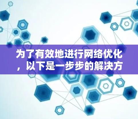 为了有效地进行网络优化，以下是一步步的解决方案，结合了免费工具的学习和实践