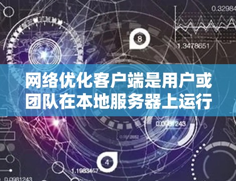 网络优化客户端是用户或团队在本地服务器上运行的软件，用于优化网络性能。以下是对网络优化客户端的详细总结
