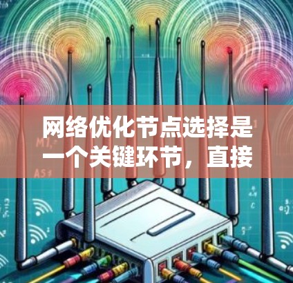 网络优化节点选择是一个关键环节，直接影响网络的整体性能和可靠性。以下是对这一问题的系统性总结和建议