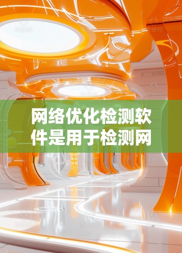 网络优化检测软件是用于检测网络攻击的工具，主要包括DDoS、钓鱼邮件等类型，功能多样，配置复杂。以下是详细的总结和建议