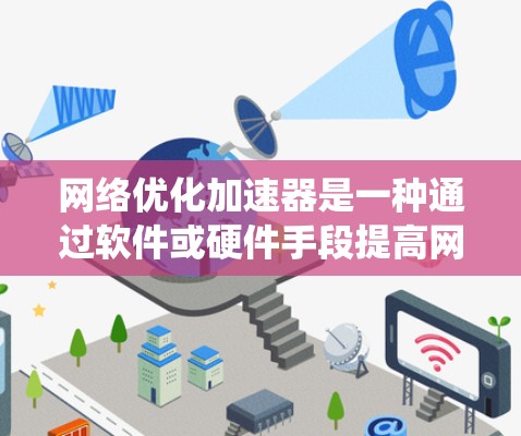 网络优化加速器是一种通过软件或硬件手段提高网络连接稳定性的工具。以下是系统性的学习和总结 网络优化加速器是一种通过软件或硬件手段提高网络连接稳定性的工具。以下是系统性的学习和总结