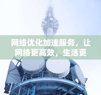 网络优化加速服务,让网络更高效,生活更便捷 网络优化加速服务,让网络更高效,生活更便捷