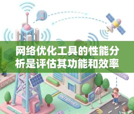 网络优化工具的性能分析是评估其功能和效率的关键因素之一。以下是一些主要的性能指标和评估方法，帮助你分析网络优化工具的性能