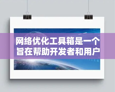 网络优化工具箱是一个旨在帮助开发者和用户在互联网上优化网站、应用或服务的工具。它提供多种功能，包括数据处理、模型构建、性能测试等，适用于多种行业和项目。以下是对工具箱的详细介绍