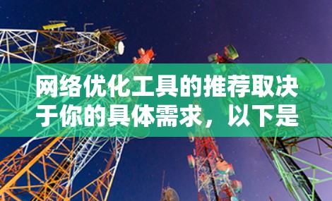 网络优化工具的推荐取决于你的具体需求,以下是一些常见且有用的工具,分类如下 网络优化工具的推荐取决于你的具体需求,以下是一些常见且有用的工具,分类如下