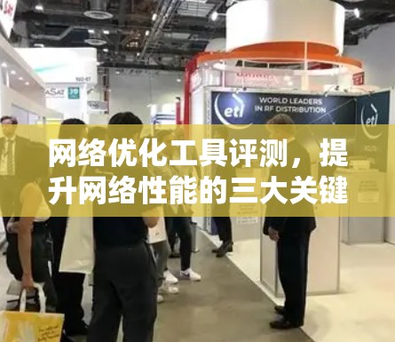 网络优化工具评测，提升网络性能的三大关键工具