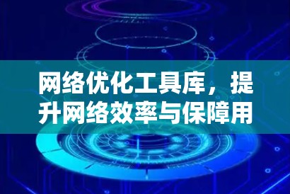 网络优化工具库,提升网络效率与保障用户体验 网络优化工具库,提升网络效率与保障用户体验