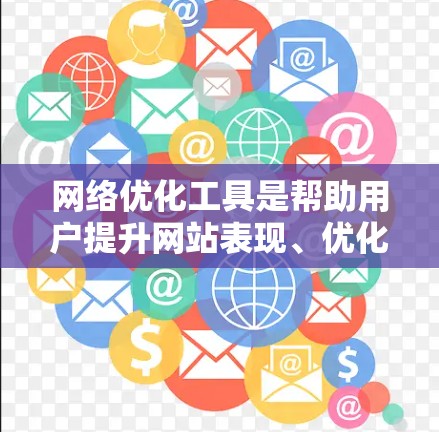 网络优化工具是帮助用户提升网站表现、优化内容和提高搜索流量的重要工具。以下是一些常见的网络优化工具及其用途