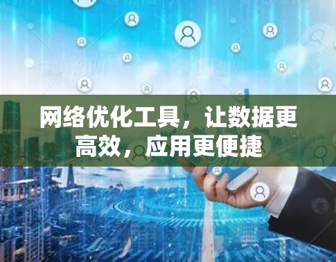 网络优化工具，让数据更高效，应用更便捷